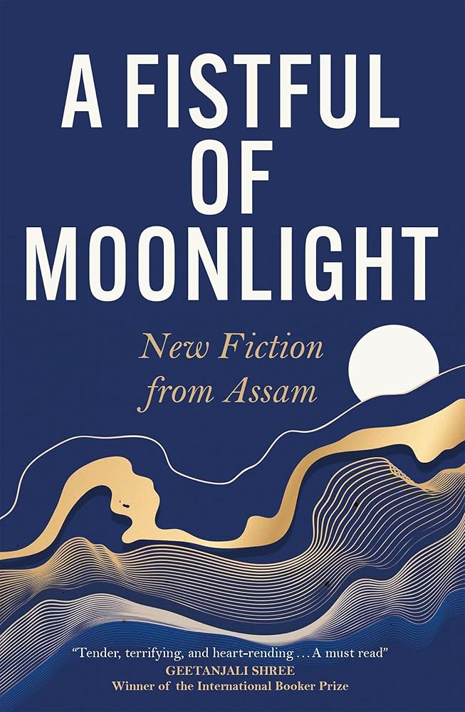 A Fistful of Moonlight: New Fiction from Assam - 9781529431926 - Harekrishna Deka, Manaswinee Mahanta, Jintu Gitartha, Madhurima Barua, Nilutpal Baruah, Ashamoni Neog, Debasish Buragohain, Purobi Bormudoi, Binu Das, Raisom Goswami, Bikash Dihingia, Niruja Bora, Juri Baruah - Quercus Publishing - The Little Lost Bookshop