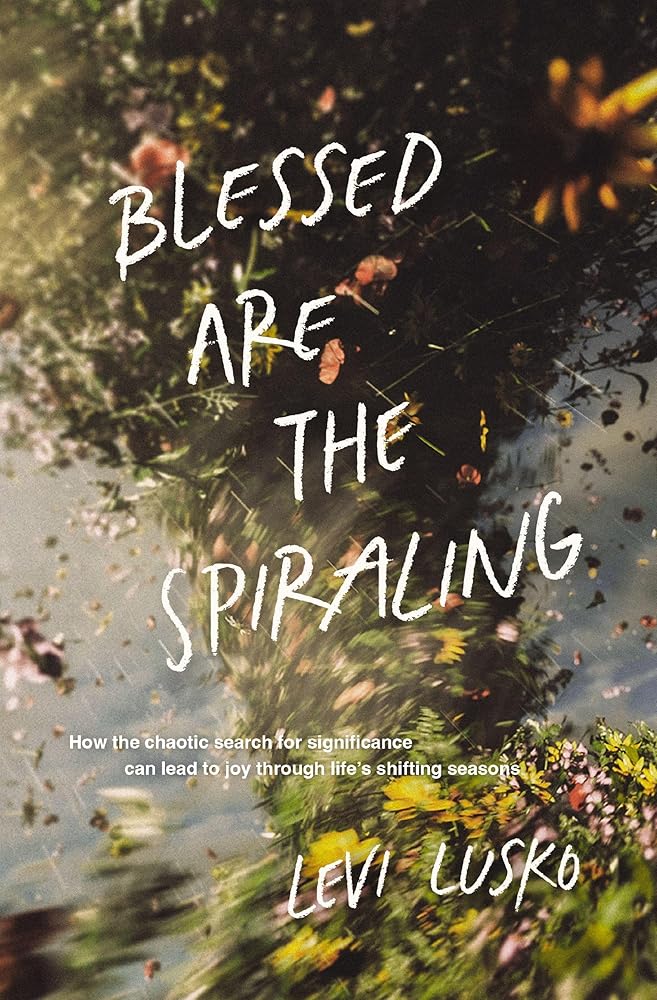 Blessed Are the Spiraling: How the Chaotic Search for Significance Can Lead to Joy Through Life’s Shifting Seasons - 9781400345588 - Levi Lusko - Thomas Nelson - The Little Lost Bookshop