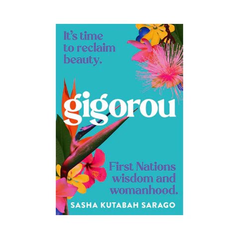 Gigorou: It's time to reclaim beauty. First Nations wisdom and womanhood. - 9780645476736 - Sasha Kutabah Sarago - Bloomsbury - The Little Lost Bookshop