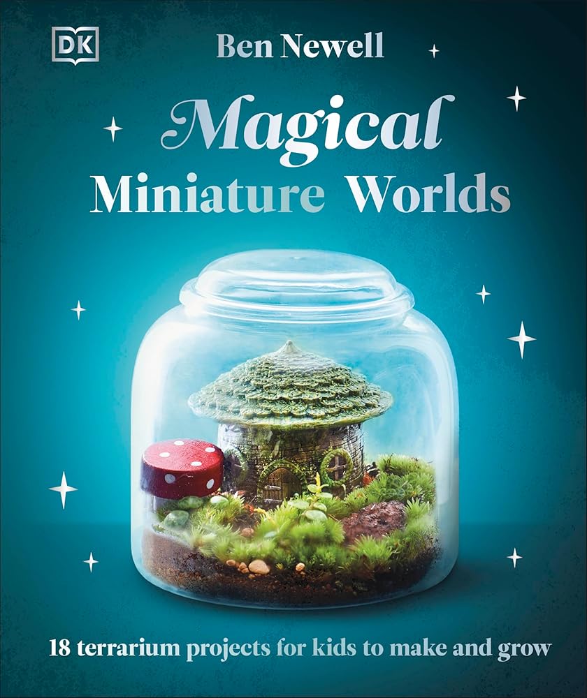Magical Miniature Worlds: 18 Terrarium Projects for Kids to Make and Grow - 9780241682692 - Ben Newell - Dorling Kindersley - The Little Lost Bookshop