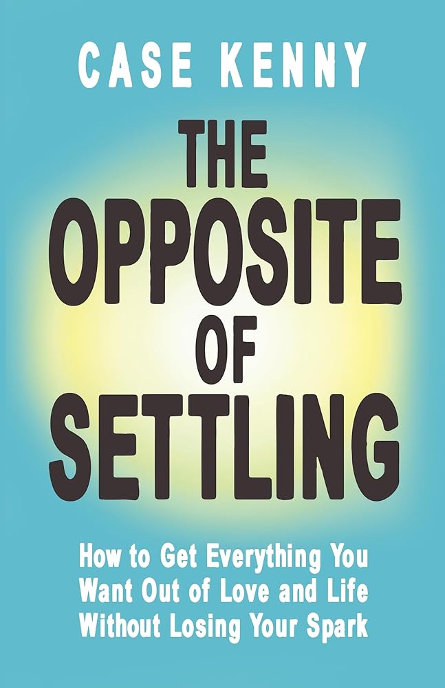 The Opposite of Settling: How to Get Everything You Want out of Love and Life without Losing Your Spark - 9781401998219 - Case Kenny - Hay House - The Little Lost Bookshop