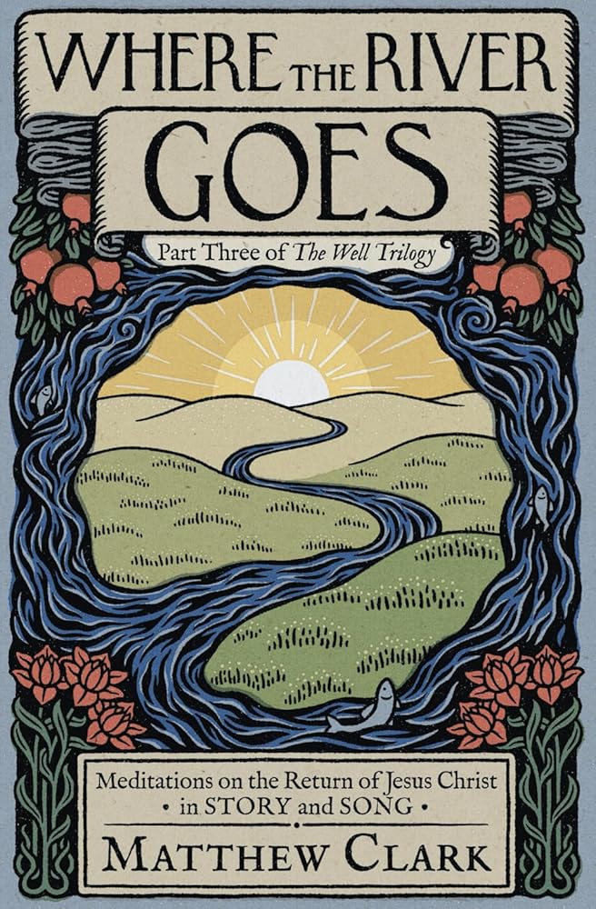Where The River Goes: Meditations on the Return of Jesus Christ (The Well Trilogy) - 9798985652260 - Matthew Clark, Malcolm Guite, Douglas Kaine McKelvey, Kirstin Jeffrey Johnson, Esther Moon, Ruth Naomi Floyd, Steven A. Beebe, Ned & Leslie Bustard, Elisabeth Adams, Nicole Howe - Panim Press - The Little Lost Bookshop
