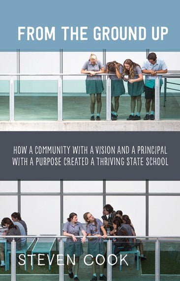 From the Ground Up How a Community with a Vision and a Principal with a Purpose Created a Thriving State School - 9781760644062 - Steven Cook - Black Inc - The Little Lost Bookshop