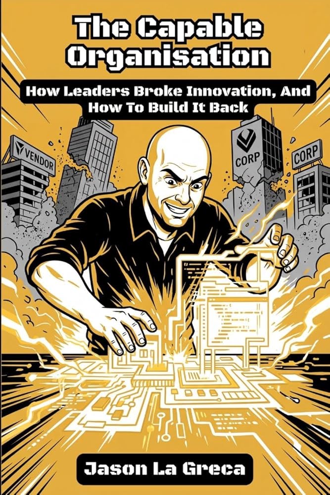 The Capable Organisation: How Leaders Broke Innovation, And How to Build It Back cover image