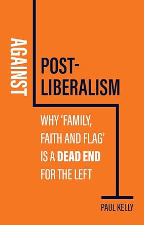 Against Post - Liberalism: Why 'Family, Faith and Flag' is a Dead End for the Left - 9781509552450 - Paul Kelly - Polity - The Little Lost Bookshop