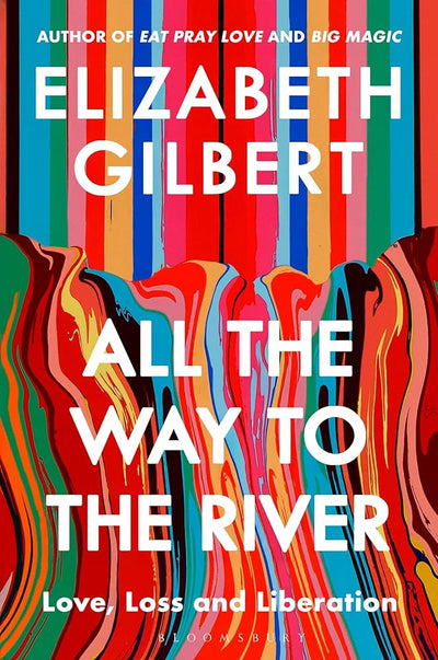 All the Way to the River: Love, Loss and Liberation - 9781526654588 - Elizabeth Gilbert - Bloomsbury Publishing - The Little Lost Bookshop