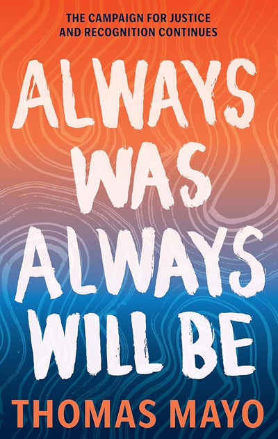 Always Was, Always Will Be: The Campaign for Justice and Recognition Continues - 9781741179279 - Thomas Mayo - Hardie Grant Explore - The Little Lost Bookshop