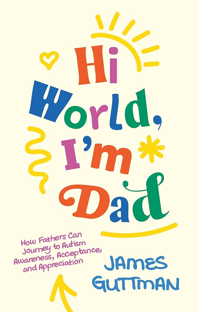 Hi World, I'm Dad: How Fathers Can Journey to Autism Awareness, Acceptance, and Appreciation - 9781805014249 - James Guttman - Jessica Kingsley Publishers - The Little Lost Bookshop