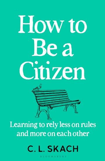 How to Be a Citizen: Learning to Rely Less on Rules and More on Each Other - 9781526655196 - C.L. Skach - Bloomsbury - The Little Lost Bookshop