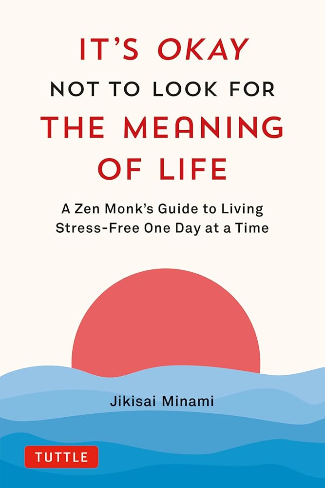 It's Okay Not to Look for the Meaning of Life: A Zen Monk's Guide to Living Stress - Free One Day at a Time - 9784805317785 - Jikisai Minami - Tuttle Publishing - The Little Lost Bookshop