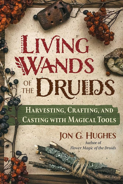 Living Wands of the Druids: Harvesting, Crafting, and Casting with Magical Tools - 9781644118030 - Jon G. Hughes - Destiny Books - The Little Lost Bookshop