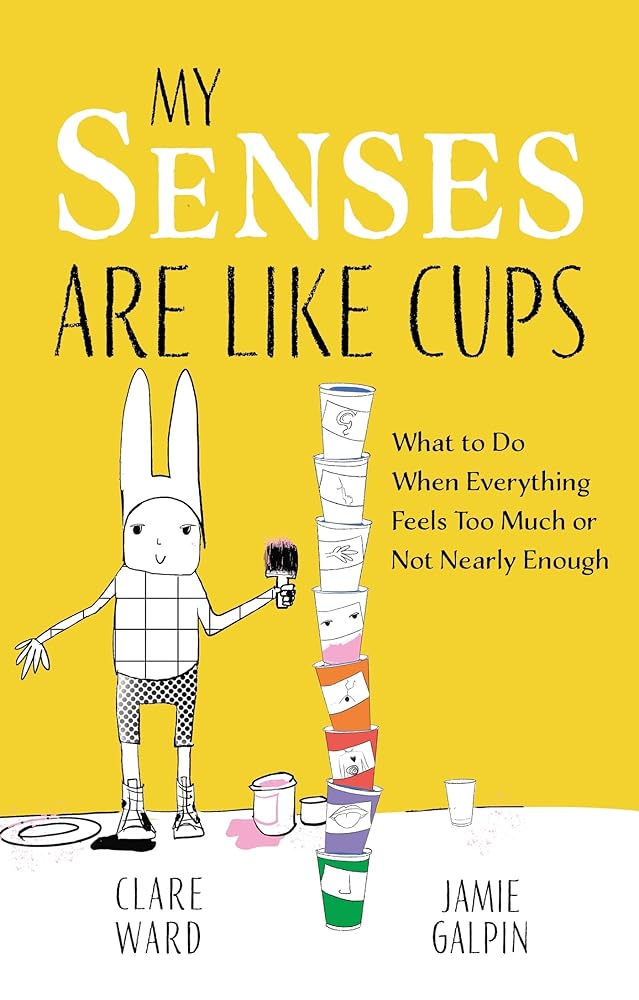 My Senses Are Like Cups: What to Do When Everything Feels Too Much or Not Nearly Enough - 9781839978470 - Clare Ward, James Galpin - Jessica Kingsley Publishers - The Little Lost Bookshop