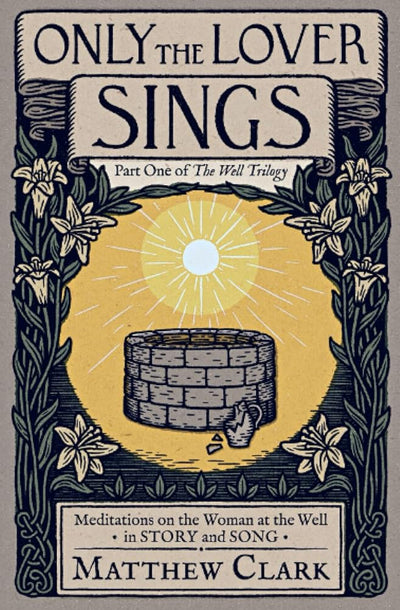 Only The Lover Sings: Meditations on the Woman at the Well (The Well Trilogy) - 9798985652208 - Matthew Clark, Lanier Ivester, Théa Rosenburg, Heidi White, Amy Baik Lee, Junius Johnson, Rex Bradshaw, Adam Whipple, Adam R. Nettesheim, Andrew Roycroft - Panim Press - The Little Lost Bookshop