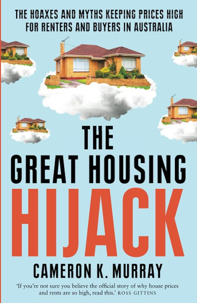 The Great Housing Hijack: The hoaxes and myths keeping prices high for renters and buyers in Australia - 9781761470851 - Cameron K. Murray - Allen & Unwin - The Little Lost Bookshop