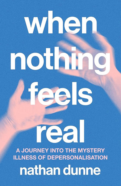 When Nothing Feels Real: A journey into the mystery illness of depersonalisation - 9781761500770 - Nathan Dunne - Murdoch Books - The Little Lost Bookshop