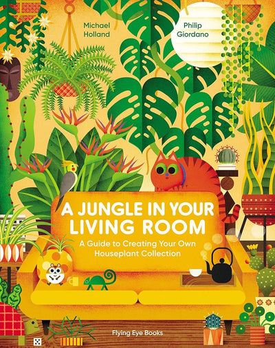 A Jungle in Your Living Room: A Guide to Creating Your Own Houseplant Collection - 9781838748630 - Michael Holland, Philip Giordano - Flying Eye Books - The Little Lost Bookshop