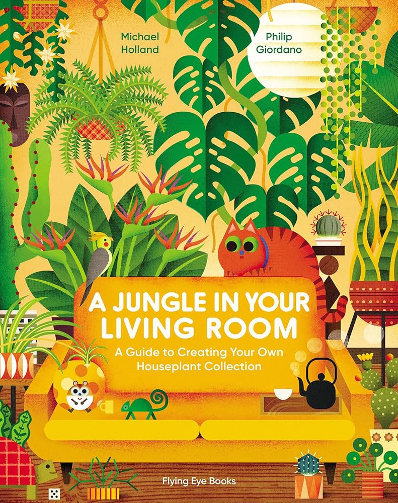 A Jungle in Your Living Room: A Guide to Creating Your Own Houseplant Collection - 9781838748630 - Michael Holland, Philip Giordano - Flying Eye Books - The Little Lost Bookshop