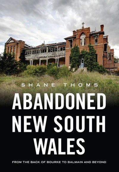 Abandoned New South Wales - 9781922800473 - Shane Thoms - Australia Through Time - The Little Lost Bookshop