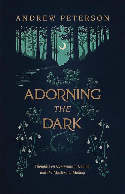Adorning the Dark: Thoughts on Community, Calling, and the Mystery of Making - 9781535949026 - Andrew Peterson - Broadman & Holman - The Little Lost Bookshop