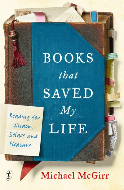 Books That Saved My Life - Reading for Wisdom, Solace and Pleasure - 9781925773149 - Michael McGirr - Text Publishing Company - The Little Lost Bookshop