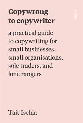 Copywrong to Copywriter: a practical guide to copywriting for small businesses, small organisations, sole traders, and lone rangers - 9781922585844 - Tait Ischia - Scribe Publications - The Little Lost Bookshop
