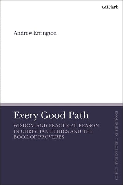 Every Good Path - Wisdom and Practical Reason in Christian Ethics and the Book of Proverbs - 9780567687692 - Andrew Errington; Brian Brock (Series edited by); Susan F. Parsons (Series edited by) - Bloomsbury - The Little Lost Bookshop