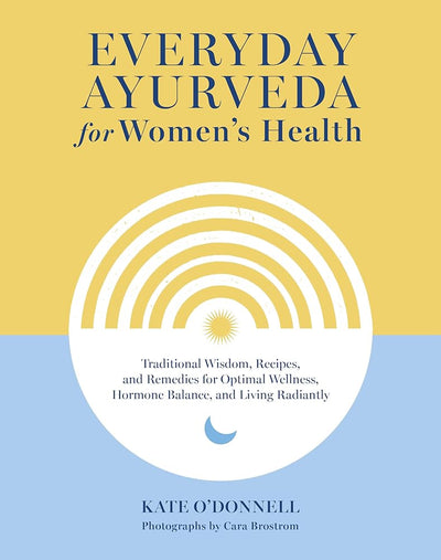Everyday Ayurveda for Women's Health: Traditional Wisdom, Recipes, and Remedies for Optimal Wellness, Hormone Balance, and Living Radiantly - 9781645471684 - Kate O'Donnell, Cara Brostrom - Shambhala - The Little Lost Bookshop