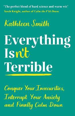 Everything Isn't Terrible: Conquer Your Insecurities, Interrupt Your Anxiety and Finally Calm Down - 9781788164795 - Kathleen Smith - Hachette - The Little Lost Bookshop