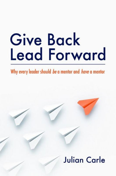 Give Back. Lead Forward: Why Every Leader Should Be a Mentor and Have a Mentor - 9780648238706 - Major Street Publishing - The Little Lost Bookshop