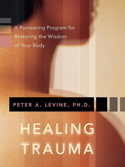 Healing Trauma: A Pioneering Program for Restoring the Wisdom of Your Body - 9781591796589 - Peter A. Levine Ph.D. - Sounds True - The Little Lost Bookshop