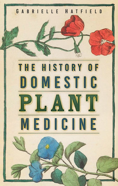 History of Domestic Plant Medicine - 9781803991900 - Gabrielle Hatfield - The History Press - The Little Lost Bookshop