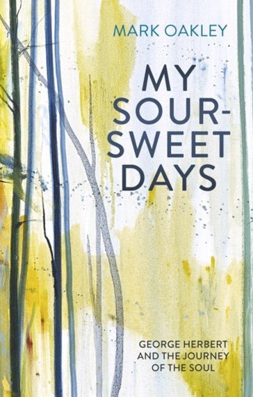 My Sour-Sweet Days - George Herbert and the Journey of the Soul - 9780281080328 - Mark Oakley - SPCK Publishing - The Little Lost Bookshop