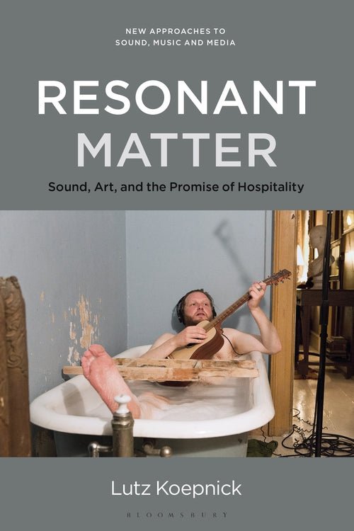 Resonant Matter: Sound, Art, and the Promise of Hospitality - 9781501343674 - Lutz Koepnick - Bloomsbury - The Little Lost Bookshop
