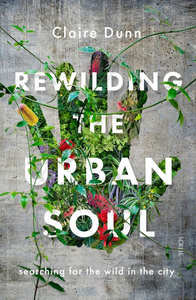 Rewilding the Urban Soul - 9781925713152 - Claire Dunn - Scribe Publications - The Little Lost Bookshop
