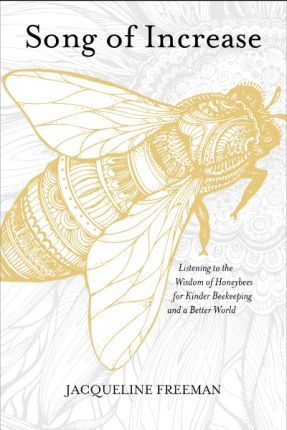 Song of Increase Listening to the Wisdom of Honeybees for Kinder Beekeeping and a Better World - 9781622037445 - Jacqueline Freeman - St Martin's Press - The Little Lost Bookshop