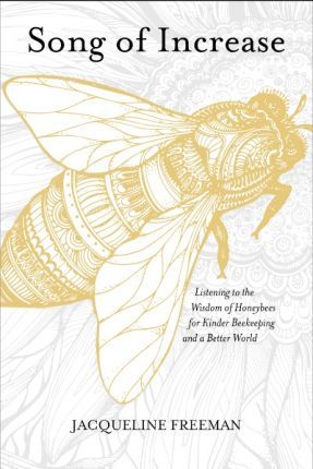 Song of Increase Listening to the Wisdom of Honeybees for Kinder Beekeeping and a Better World - 9781622037445 - Jacqueline Freeman - St Martin&