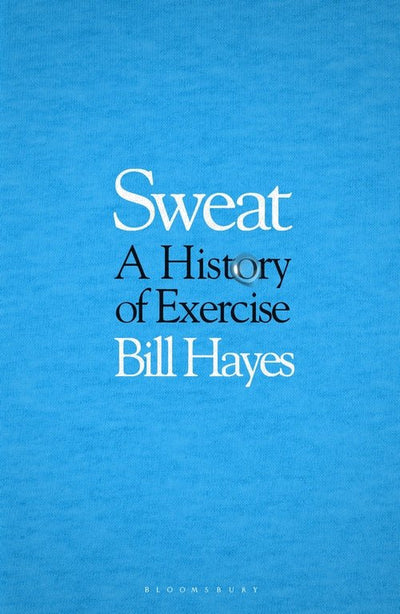 Sweat: A History of Excercise - 9781526638397 - Bill Hayes - Bloomsbury - The Little Lost Bookshop