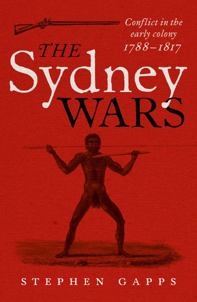 Sydney Wars: Conflict in the Early Colony, 1788-1817 - 9781742232140 - Stephen Gapps - NewSouth Books - The Little Lost Bookshop