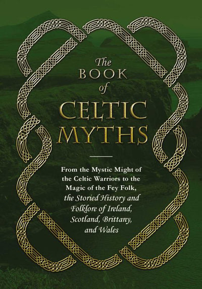 The Book of Celtic Myths: From the Mystic Might of the Celtic Warriors to the Magic of the Fey Folk, the Storied History and Folklore of Ireland, Scotland, Brittany, and Wales - 9781507200872 - Adams Media - Adams Media Corporation - The Little Lost Bookshop