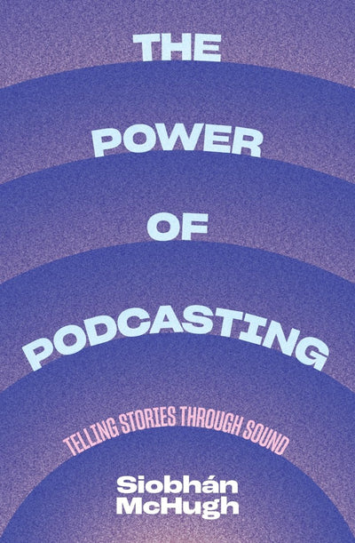 The Power of Podcasting - 9781742237022 - Siobhán McHugh - NewSouth Publishing - The Little Lost Bookshop